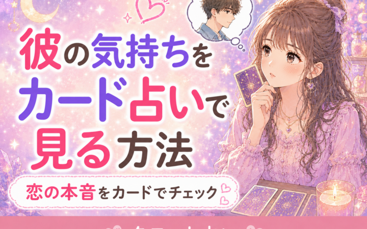 彼の気持ちをカード占いで見る方法