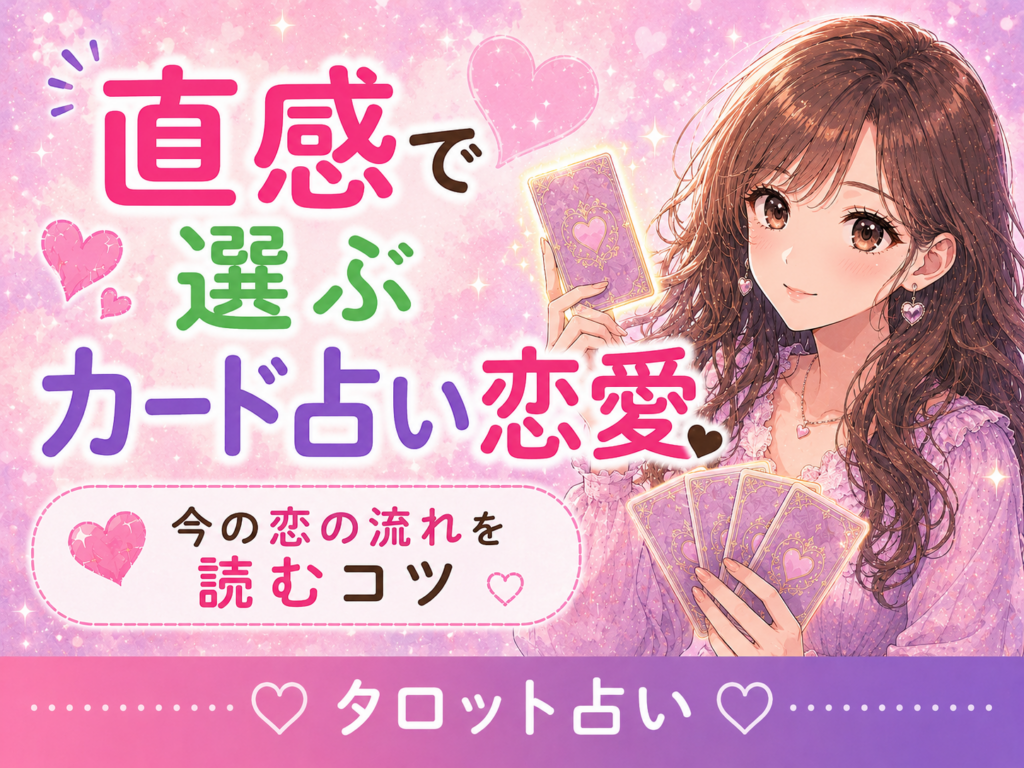 直感で選ぶカード占い恋愛|今の恋の流れを読むコツ