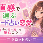 直感で選ぶカード占い恋愛｜今の恋の流れを読むコツ