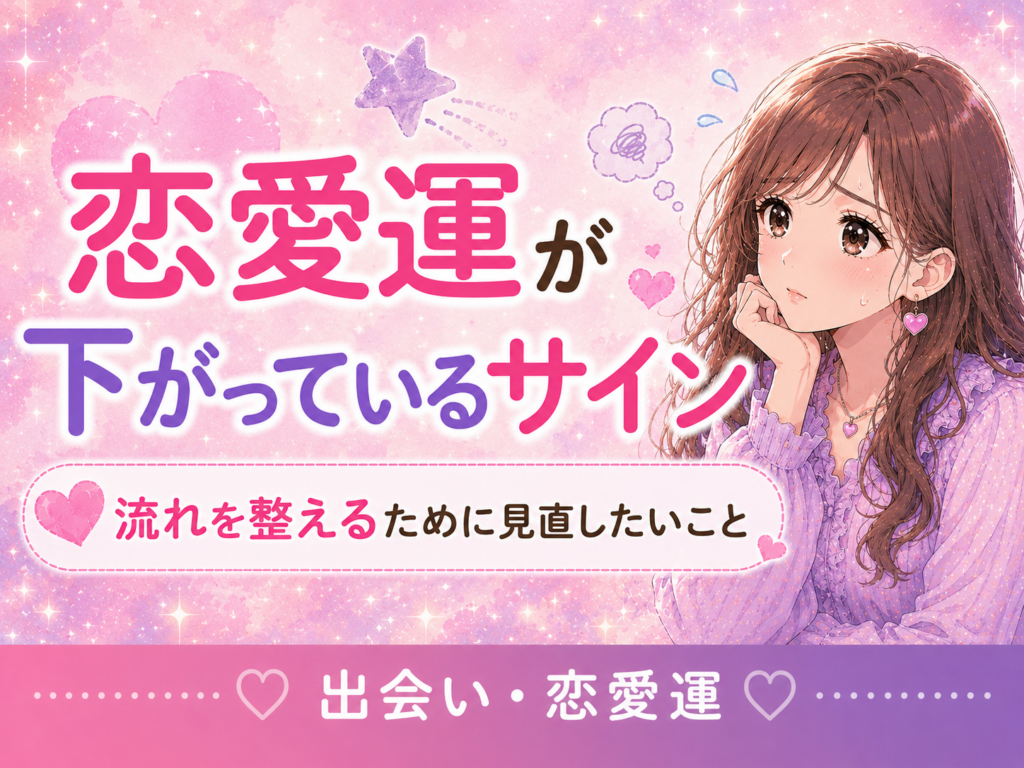 恋愛運が下がっているサイン｜運が悪いときの原因と整える行動