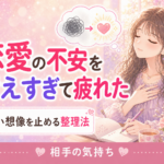 恋愛の不安を考えすぎて疲れたとき｜悪い想像を止める整理法