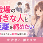 職場の好きな人と距離を縮める方法｜迷惑にならない自然な接し方