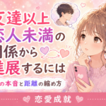 友達以上恋人未満の関係から進展するには｜彼の本音と距離の縮め方