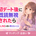 マッチングアプリの初デート後に既読無視されたとき｜追いLINEの前に考えたいこと